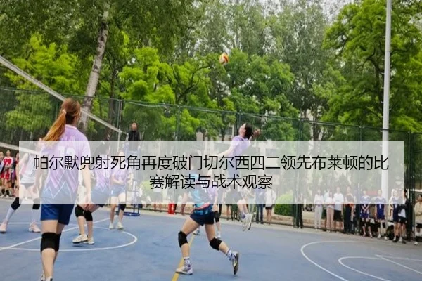 帕尔默兜射死角再度破门切尔西四二领先布莱顿的比赛解读与战术观察
